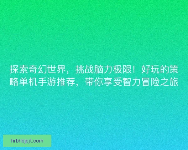 探索奇幻世界，挑战脑力极限！好玩的策略单机手游推荐，带你享受智力冒险之旅