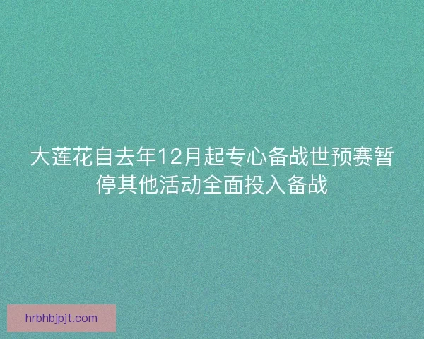 大莲花自去年12月起专心备战世预赛暂停其他活动全面投入备战