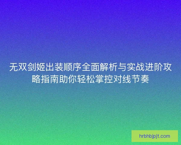 无双剑姬出装顺序全面解析与实战进阶攻略指南助你轻松掌控对线节奏