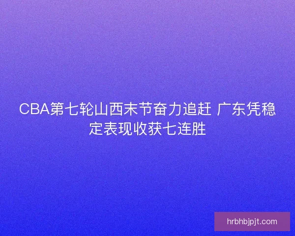 CBA第七轮山西末节奋力追赶 广东凭稳定表现收获七连胜