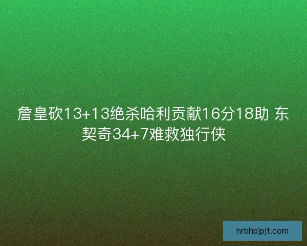 詹皇砍13+13绝杀哈利贡献16分18助 东契奇34+7难救独行侠