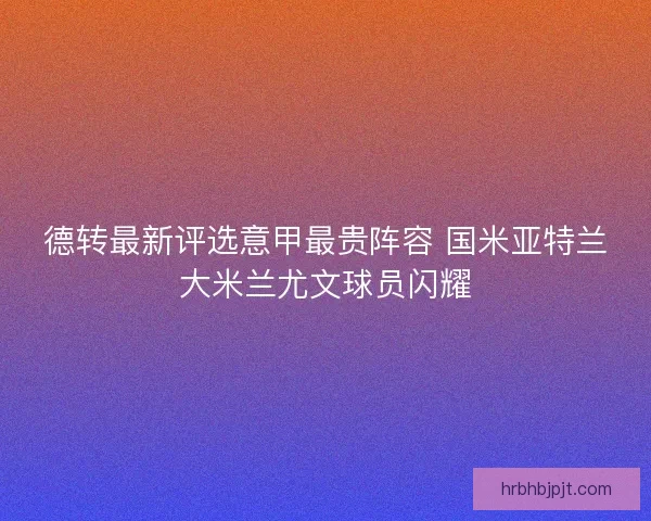 德转最新评选意甲最贵阵容 国米亚特兰大米兰尤文球员闪耀