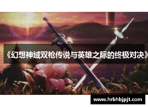 《幻想神域双枪传说与英雄之际的终极对决》