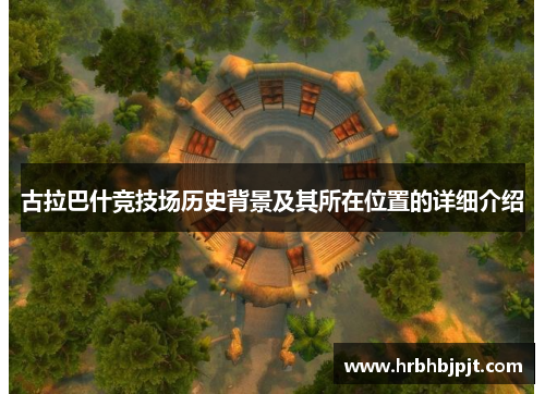 古拉巴什竞技场历史背景及其所在位置的详细介绍