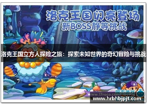 洛克王国立方人探险之旅：探索未知世界的奇幻冒险与挑战